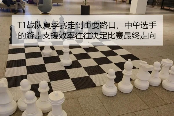T1战队夏季赛走到重要路口，中单选手的游走支援效率往往决定比赛最终走向